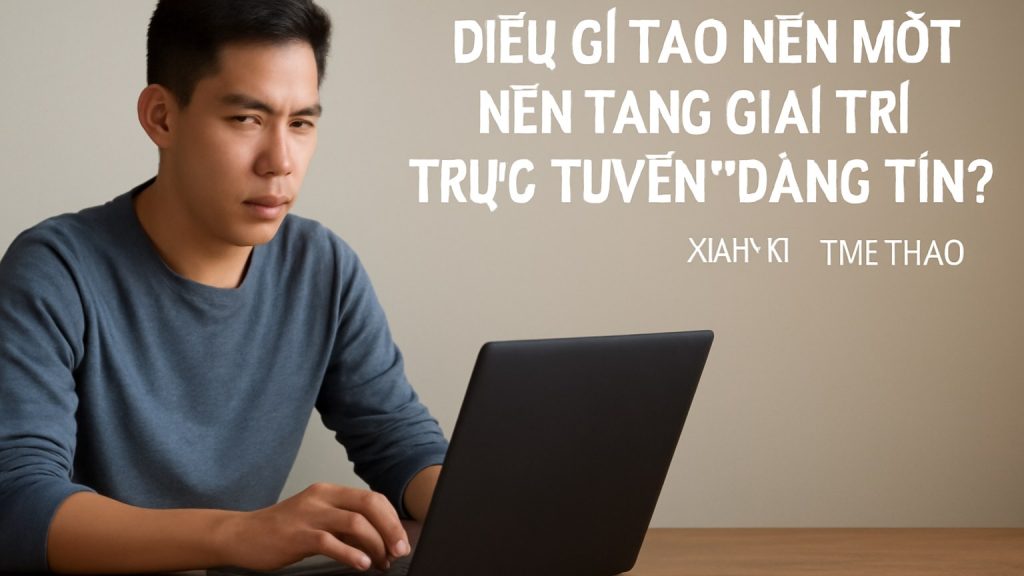 Điều gì tạo nên một nền tảng giải trí trực tuyến “đáng tin”? Minh họa: Điều gì tạo nên một nền tảng giải trí trực tuyến “đáng tin”?
