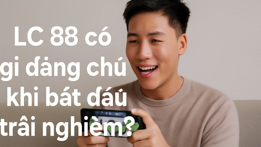 Minh họa: LC 88 có gì đáng chú ý khi bắt đầu trải nghiệm?